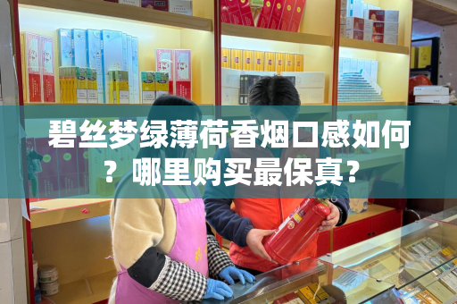 碧丝梦绿薄荷香烟口感如何？哪里购买最保真？